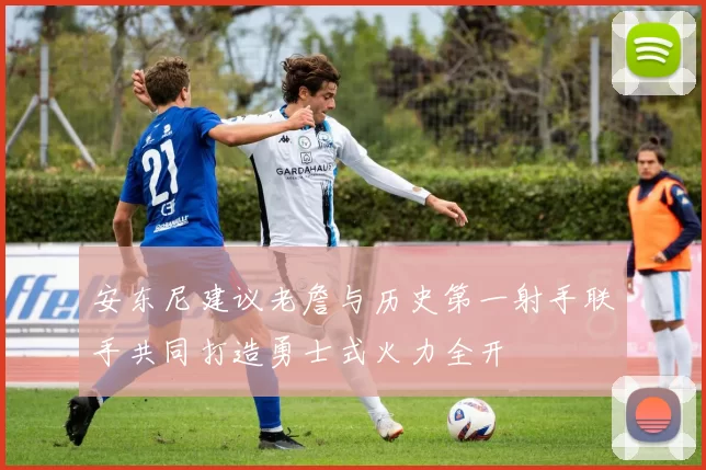 安东尼建议老詹与历史第一射手联手共同打造勇士式火力全开