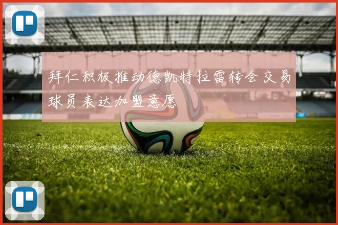 拜仁积极推动德凯特拉雷转会交易球员表达加盟意愿