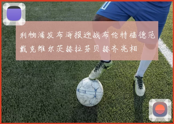 利物浦发布海报迎战布伦特福德范戴克维尔茨赫拉芬贝赫齐亮相
