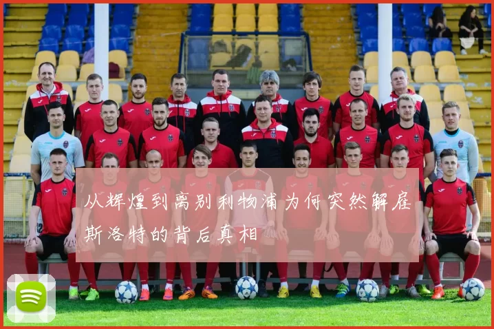 从辉煌到离别利物浦为何突然解雇斯洛特的背后真相