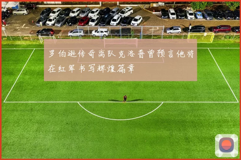 罗伯逊传奇离队克洛普曾预言他将在红军书写辉煌篇章