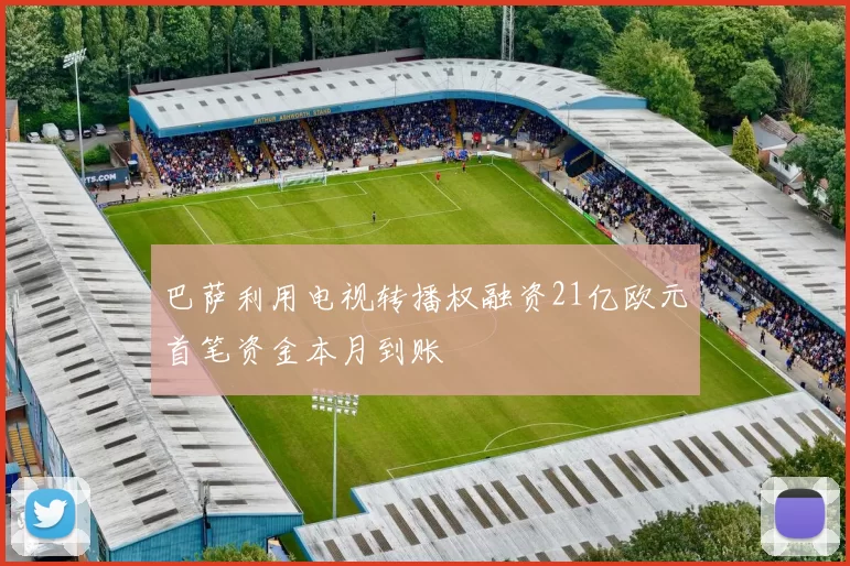巴萨利用电视转播权融资21亿欧元首笔资金本月到账