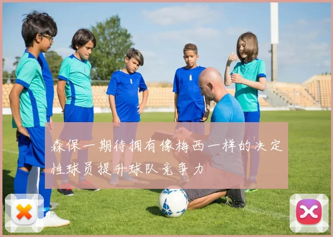森保一期待拥有像梅西一样的决定性球员提升球队竞争力