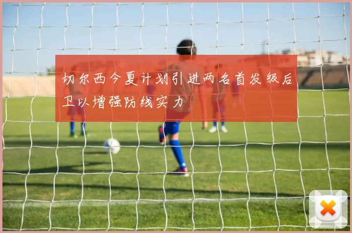 切尔西今夏计划引进两名首发级后卫以增强防线实力