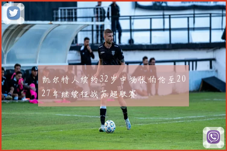 凯尔特人续约32岁中场张伯伦至2027年继续征战苏超联赛