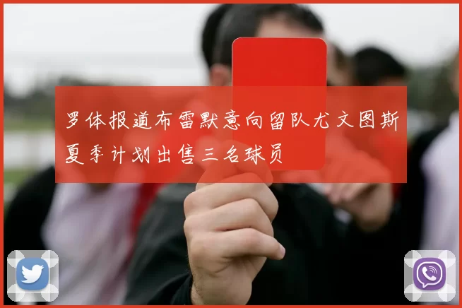 罗体报道布雷默意向留队尤文图斯夏季计划出售三名球员
