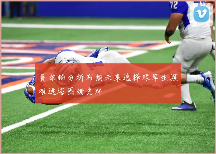 费尔顿分析布朗未来选择绿军生涯难逃塔图姆光环