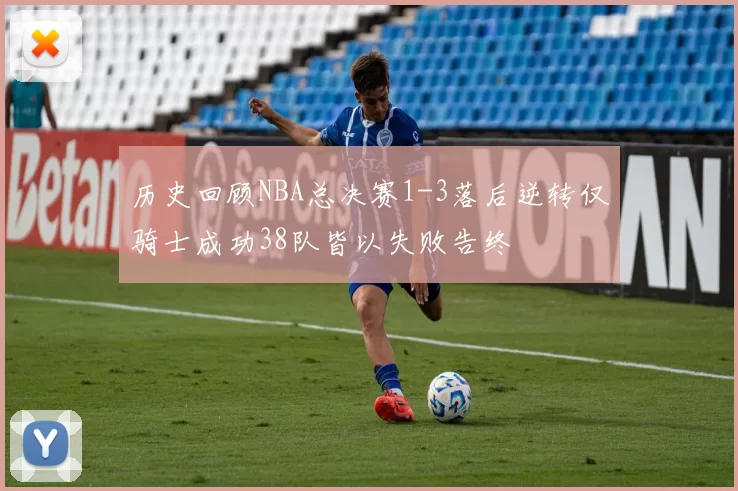 历史回顾NBA总决赛1-3落后逆转仅骑士成功38队皆以失败告终