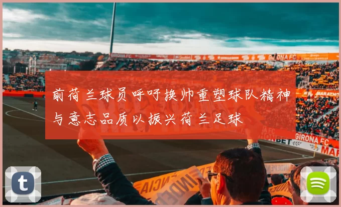 前荷兰球员呼吁换帅重塑球队精神与意志品质以振兴荷兰足球