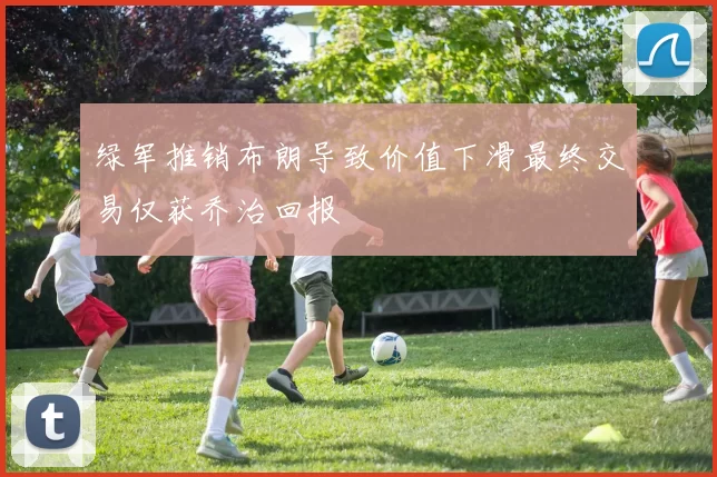 绿军推销布朗导致价值下滑最终交易仅获乔治回报